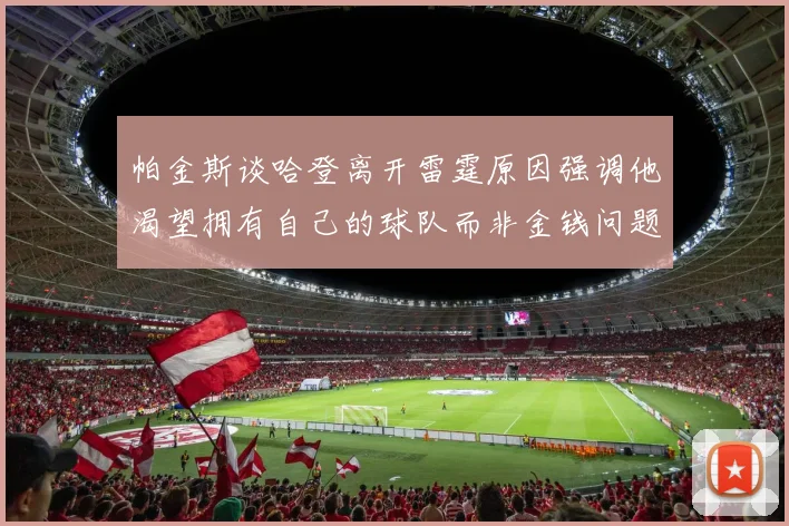 帕金斯谈哈登离开雷霆原因强调他渴望拥有自己的球队而非金钱问题