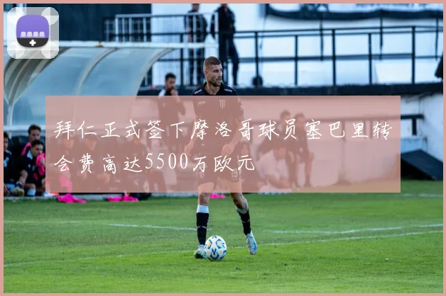 拜仁正式签下摩洛哥球员塞巴里转会费高达5500万欧元