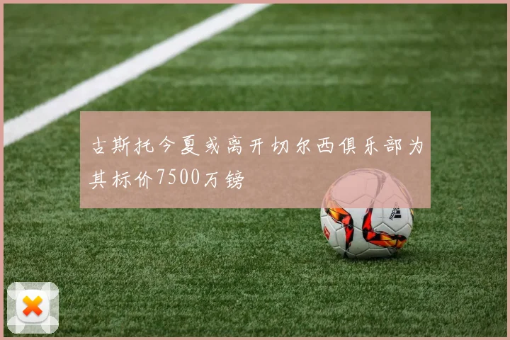 古斯托今夏或离开切尔西俱乐部为其标价7500万镑