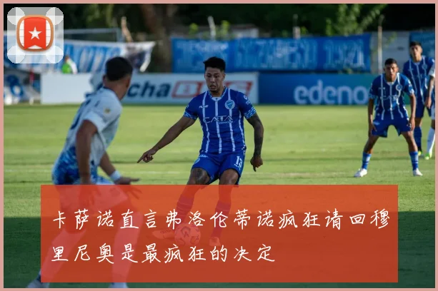 卡萨诺直言弗洛伦蒂诺疯狂请回穆里尼奥是最疯狂的决定