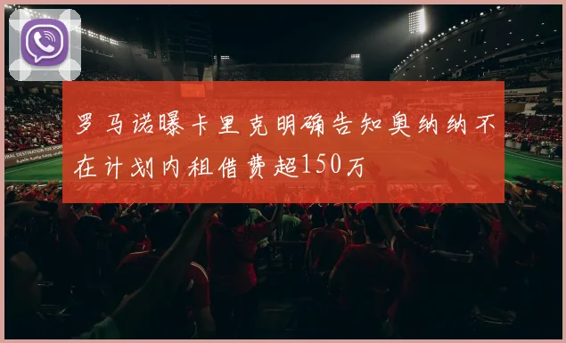 罗马诺曝卡里克明确告知奥纳纳不在计划内租借费超150万